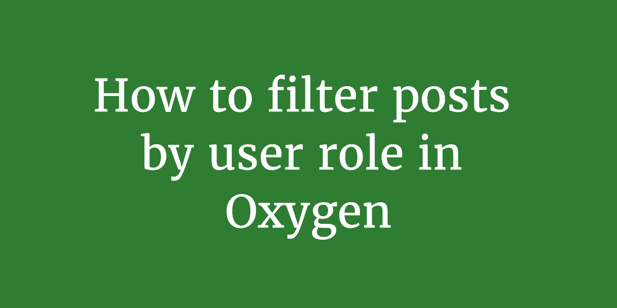 How to filter posts by user role in Oxygen