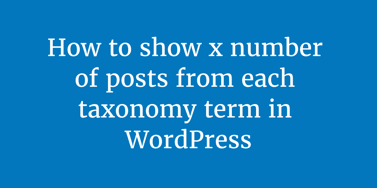 How to show x number of posts from each taxonomy term in WordPress