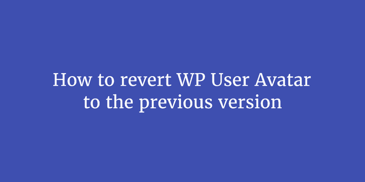 How to revert WP User Avatar to the previous version